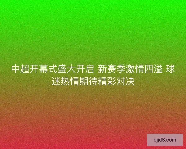 中超开幕式盛大开启 新赛季激情四溢 球迷热情期待精彩对决