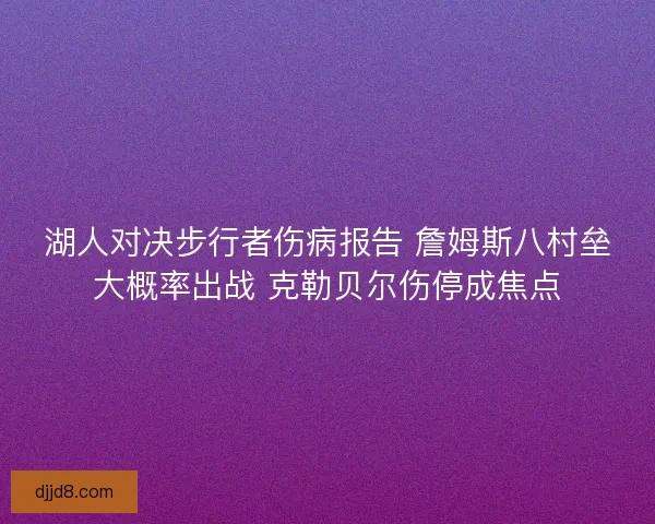 湖人对决步行者伤病报告 詹姆斯八村垒大概率出战 克勒贝尔伤停成焦点 湖人对决步行者伤病报告 詹姆斯八村垒大概率出战 克勒贝尔伤停成焦点