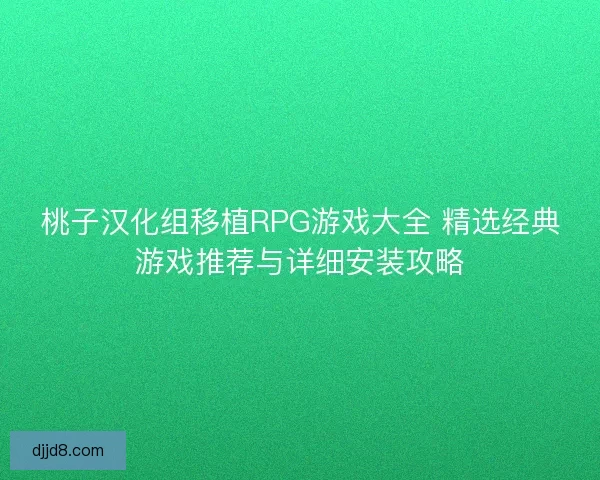 桃子汉化组移植RPG游戏大全 精选经典游戏推荐与详细安装攻略