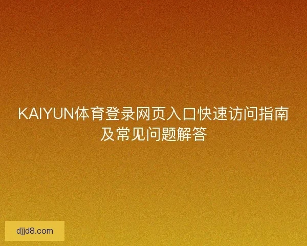 KAIYUN体育登录网页入口快速访问指南及常见问题解答 KAIYUN体育登录网页入口快速访问指南及常见问题解答