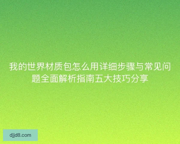 我的世界材质包怎么用详细步骤与常见问题全面解析指南五大技巧分享