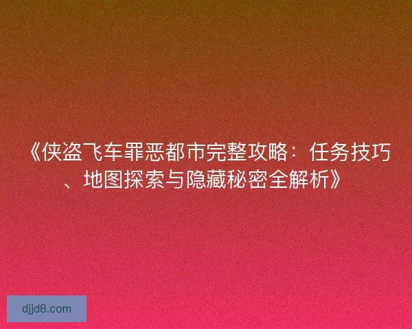 《侠盗飞车罪恶都市完整攻略:任务技巧、地图探索与隐藏秘密全解析》 《侠盗飞车罪恶都市完整攻略:任务技巧、地图探索与隐藏秘密全解析》