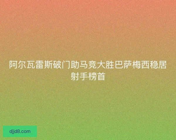 阿尔瓦雷斯破门助马竞大胜巴萨梅西稳居射手榜首