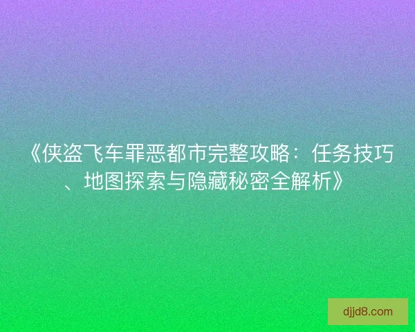《侠盗飞车罪恶都市完整攻略:任务技巧、地图探索与隐藏秘密全解析》 《侠盗飞车罪恶都市完整攻略:任务技巧、地图探索与隐藏秘密全解析》