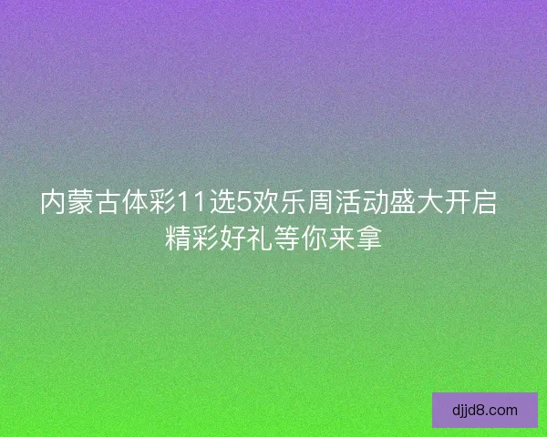 内蒙古体彩11选5欢乐周活动盛大开启 精彩好礼等你来拿