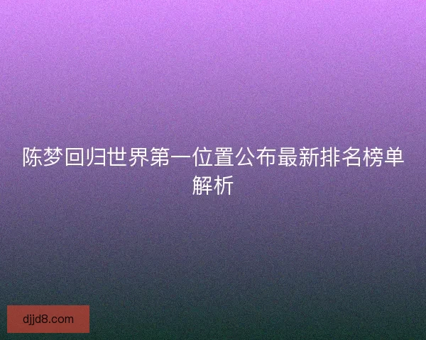 陈梦回归世界第一位置公布最新排名榜单解析