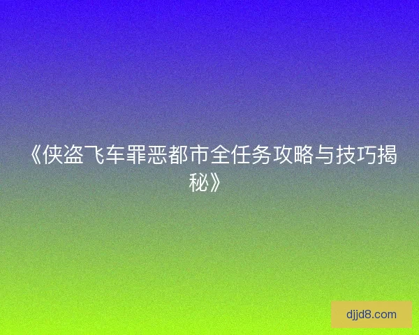 《侠盗飞车罪恶都市全任务攻略与技巧揭秘》 《侠盗飞车罪恶都市全任务攻略与技巧揭秘》