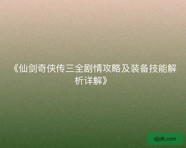 《仙剑奇侠传三全剧情攻略及装备技能解析详解》 《仙剑奇侠传三全剧情攻略及装备技能解析详解》