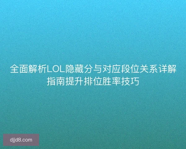 全面解析LOL隐藏分与对应段位关系详解指南提升排位胜率技巧 全面解析LOL隐藏分与对应段位关系详解指南提升排位胜率技巧