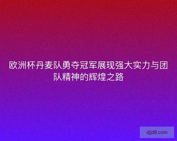 欧洲杯丹麦队勇夺冠军展现强大实力与团队精神的辉煌之路 欧洲杯丹麦队勇夺冠军展现强大实力与团队精神的辉煌之路