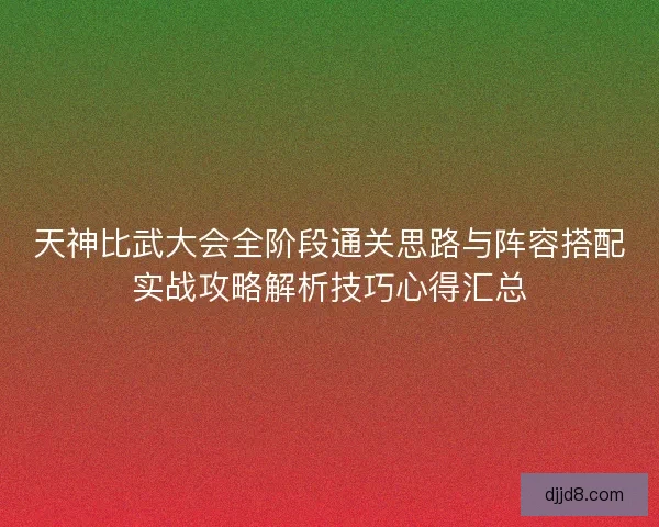 天神比武大会全阶段通关思路与阵容搭配实战攻略解析技巧心得汇总